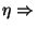 $\eta \Rightarrow$