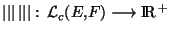 $\vert\vert\vert  \vert\vert\vert: {\cal L}_c(E,F)\longrightarrow {\rm I\!R }^+$