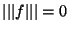 $\vert\vert\vert f\vert\vert\vert=0$