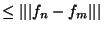$\leq \vert\vert\vert f_n-f_m \vert\vert\vert$