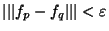 $\vert\vert\vert f_p-f_q\vert\vert\vert<\varepsilon$