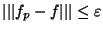 $\vert\vert\vert f_p-f\vert\vert\vert \leq \varepsilon$