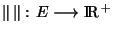 $\Vert \Vert : E\longrightarrow {\rm I\!R }^+$