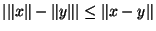 $\vert\Vert x\Vert-\Vert y\Vert\vert\leq \Vert x-y\Vert$