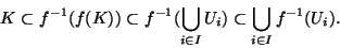 \begin{displaymath}K \subset f^{-1}(f(K)) \subset \displaystyle{f^{-1}(\bigcup_{i \in I} U_i)\subset \bigcup_{i \in I}f^{-1}(U_i)}.\end{displaymath}