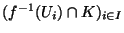 $(f^{-1}(U_i)\cap K)_{\scriptsize {i \in I}}$