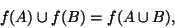 \begin{displaymath}f(A)\cup f(B)=f(A\cup B),\end{displaymath}