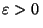 $\varepsilon>0 $