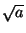 $\sqrt{a}$