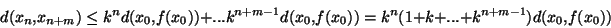 \begin{displaymath}d(x_n,x_{n+m})\leq k^{n}d(x_0,f(x_0))+...k^{n+m-1}d(x_0,f(x_0))=k^n(1+k+...+k^{n+m-1})d(x_0,f(x_0))\end{displaymath}