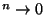 $^n \rightarrow 0$