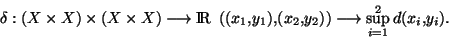\begin{displaymath}\delta : (X \times X) \times (X \times X) \longrightarrow {\r...
...,y_2)) \longrightarrow \displaystyle{ \sup_{i=1}^2 d(x_i,y_i)}.\end{displaymath}