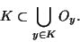 \begin{displaymath}K\subset \displaystyle{\bigcup_{y \in K} O_y}.\end{displaymath}