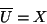 \begin{displaymath}\overline {U}=X\end{displaymath}