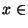 $x \in$