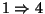 $1\Rightarrow 4$