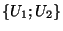 $\lbrace U_1;U_2 \rbrace $