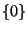 $\lbrace 0 \rbrace$