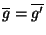 $\overline{g}=\overline{g'}$