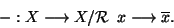 \begin{displaymath}-: X %
\longrightarrow X/{\cal R} \; \;x \longrightarrow \overline x.\end{displaymath}