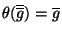 $\theta(\overline {\overline{g}})={\overline{g}}$